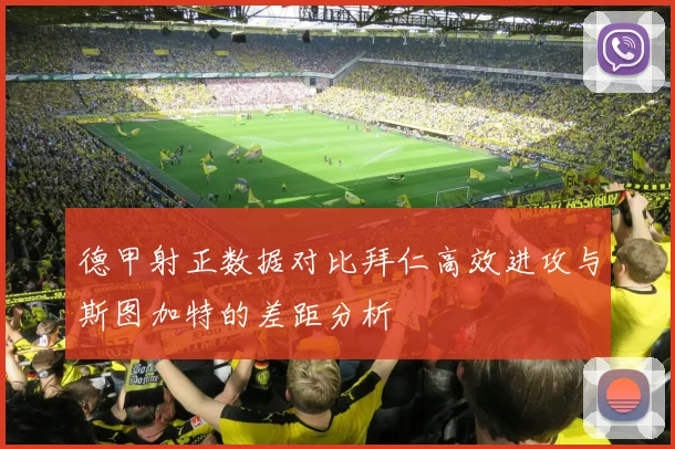德甲射正数据对比拜仁高效进攻与斯图加特的差距分析