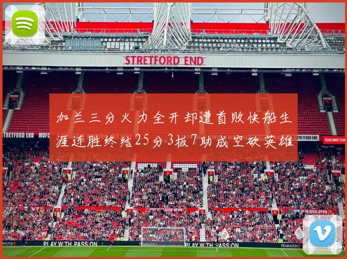 加兰三分火力全开却遭首败快船生涯连胜终结25分3板7助成空砍英雄