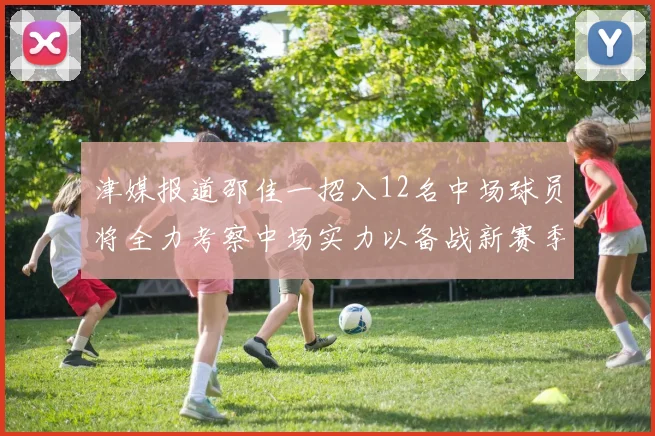 津媒报道邵佳一招入12名中场球员将全力考察中场实力以备战新赛季