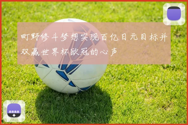 町野修斗梦想实现百亿日元目标并双赢世界杯欧冠的心声