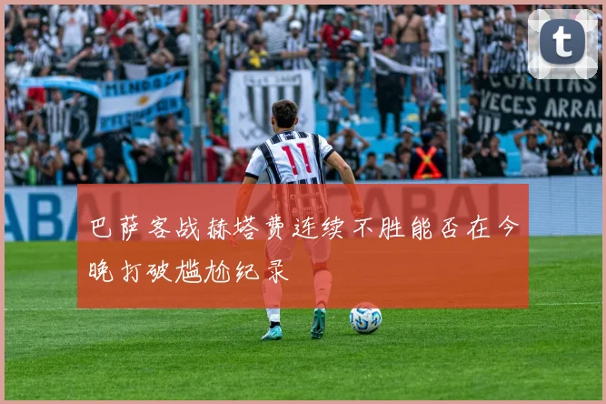 巴萨客战赫塔费连续不胜能否在今晚打破尴尬纪录
