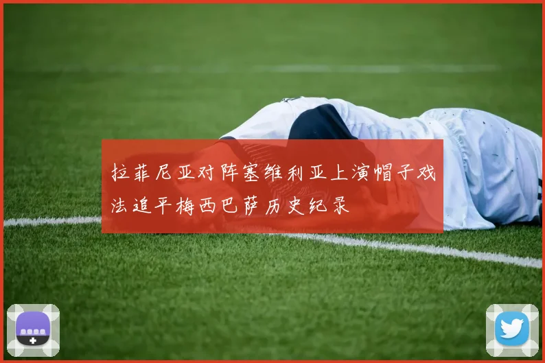 拉菲尼亚对阵塞维利亚上演帽子戏法追平梅西巴萨历史纪录