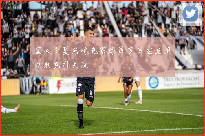 国米今夏或将免签球员罗马右后卫切利克引关注