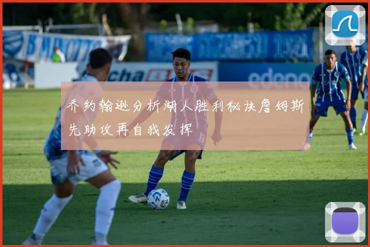 乔约翰逊分析湖人胜利秘诀詹姆斯先助攻再自我发挥