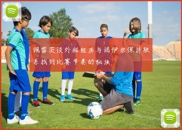佩雷茨谈外租经历与诺伊尔保持联系找到比赛节奏的秘诀
